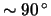 $ \sim
\unit{ 90 }{ \degree } $